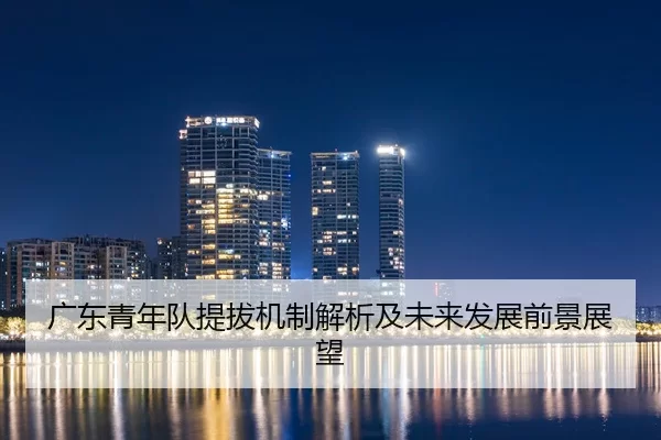 广东青年队提拔机制解析及未来发展前景展望